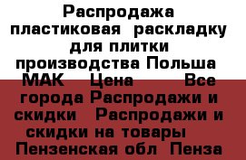 Распродажа пластиковая  раскладку для плитки производства Польша “МАК“ › Цена ­ 26 - Все города Распродажи и скидки » Распродажи и скидки на товары   . Пензенская обл.,Пенза г.